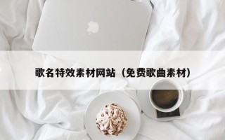 桦甸歌名特效素材网站（免费歌曲素材）
